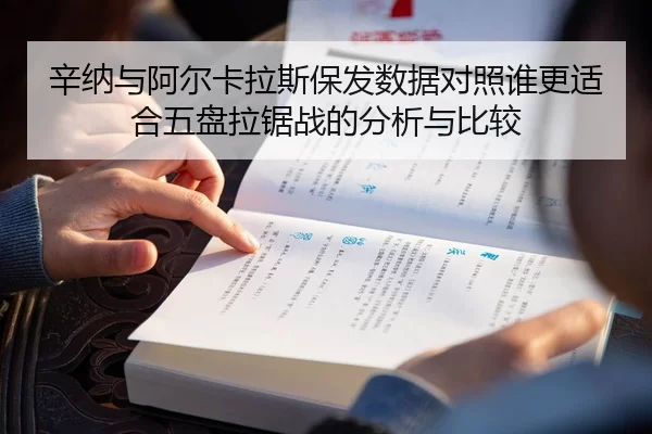 辛纳与阿尔卡拉斯保发数据对照谁更适合五盘拉锯战的分析与比较