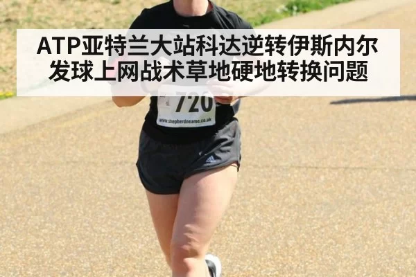 ATP亚特兰大站科达逆转伊斯内尔发球上网战术草地硬地转换问题 - yaxin