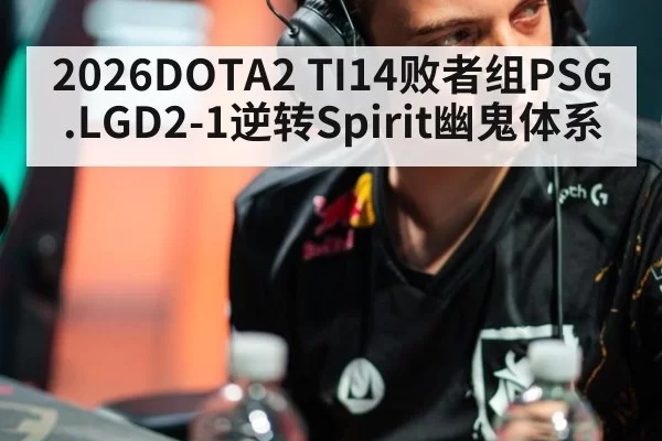 2026DOTA2 TI14败者组PSG.LGD2-1逆转Spirit幽鬼体系 - yaxin