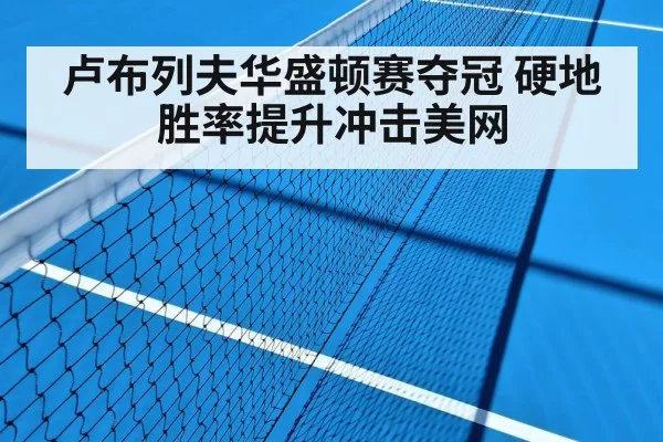 卢布列夫华盛顿赛夺冠 硬地胜率提升冲击美网