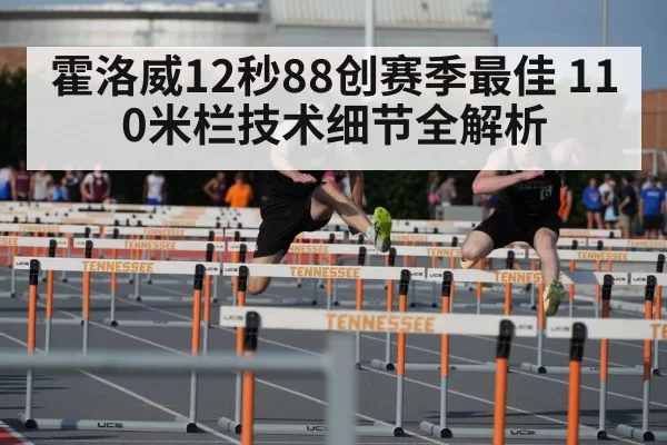 霍洛威12秒88创赛季最佳 110米栏技术细节全解析
